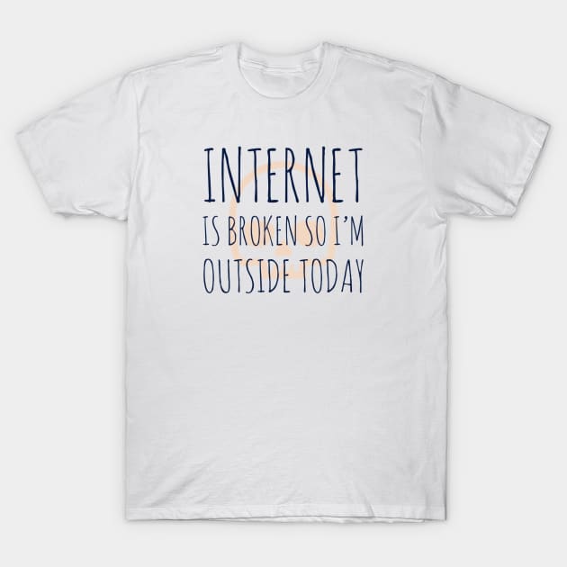 Internet is broken so I’m outside today T-Shirt by GAMINGQUOTES